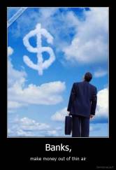 Banks, - make money out of thin air