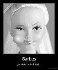 Barbes - jos viska moka ir turi .
