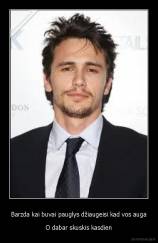 Barzda kai buvai pauglys džiaugeisi kad vos auga - O dabar skuskis kasdien