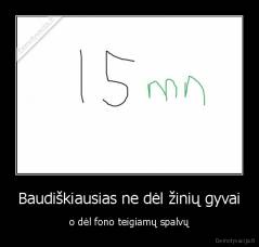 Baudiškiausias ne dėl žinių gyvai - o dėl fono teigiamų spalvų