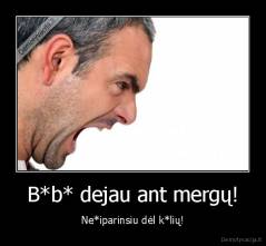 B*b* dejau ant mergų! - Ne*iparinsiu dėl k*lių!