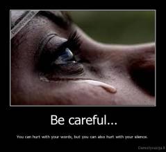 Be careful... - You can hurt with your words, but you can also hurt with your silence. 