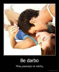 Be darbo - Mūsų pasaulyje nė nebūtų
