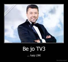 Be jo TV3 - ... kaip LNK