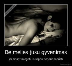 Be meiles jusu gyvenimas - jei einant miegoti, is sapnu nenorit pabusti