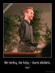 Be rankų, be kojų - duris atidaro. - Kas?