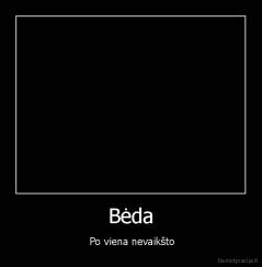 Bėda -  Po viena nevaikšto