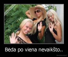Bėda po viena nevaikšto.. - 