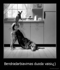 Bendradarbiavimas duoda vaisių;) - 