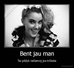 Bent jau man - Tai pildyk reklamoj jos trūksta