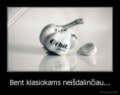 Bent klasiokams neišdalinčiau... - 