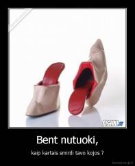 Bent nutuoki, - kaip kartais smirdi tavo kojos ?