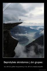 Beprotybės skirstomos į dvi grupes: - tos, dėl kurių gailiesi visą gyvenimą, ir tos, dėl kurių nespėji pasigailėti