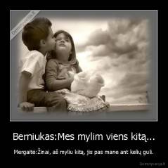 Berniukas:Mes mylim viens kitą... - Mergaitė:Žinai, aš myliu kitą, jis pas mane ant kelių guli.