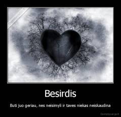 Besirdis - Buti juo geriau, nes neisimyli ir taves niekas neiskaudina