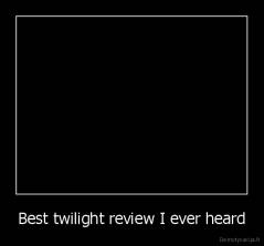 Best twilight review I ever heard - 