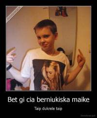 Bet gi cia berniukiska maike - Taip dukrele taip