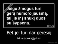 Bet jei turi dar geresnį - tai su šypsena jį priims