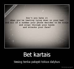 Bet kartais - tiesiog tenka pakęsti tokius dalykus