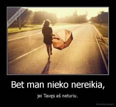 Bet man nieko nereikia, - jei Tavęs aš neturiu.