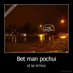 Bet man pochui - AŠ NE PETRAS