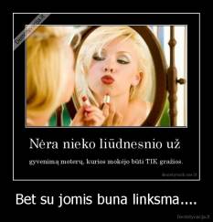 Bet su jomis buna linksma.... - 
