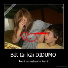 Bet tai kai DIDUMO  - Jaunimo vartojama frazė 