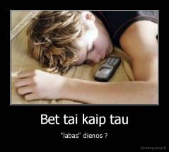 Bet tai kaip tau - "labas" dienos ?