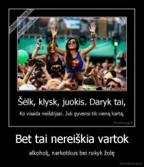 Bet tai nereiškia vartok - alkoholį, narkotikus bei rukyk žolę