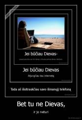 Bet tu ne Dievas, - ir jo neturi