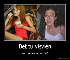 Bet tu visvien - imtum dešinę, ar ne?