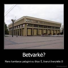 Betvarkė? - Mano kambarys palygint su šituo Š, švarut švarytėlis:D