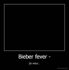 Bieber fever - - jis visur..