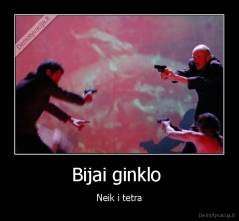 Bijai ginklo  - Neik i tetra