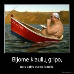 Bijome kiaulių gripo, - nors patys esame kiaulės.