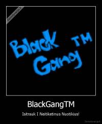 BlackGangTM - Isitrauk I Neitiketinus Nuotikius!