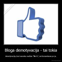 Bloga demotyvacija - tai tokia - demotyvacija, kuri surenka mažiau "like'u", nei komentaras po ja.
