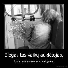 Blogas tas vaikų auklėtojas, - kuris neprisimena savo vaikystės.