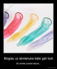 Blogiau uz akmenuka bate gali buti - tik smelis prezervatyve..