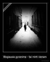 Blogiausia gyvenime - tai mirti vienam - 