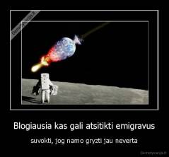 Blogiausia kas gali atsitikti emigravus - suvokti, jog namo gryzti jau neverta