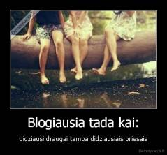 Blogiausia tada kai: - didziausi draugai tampa didziausiais priesais