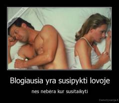 Blogiausia yra susipykti lovoje - nes nebėra kur susitaikyti