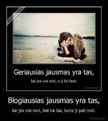 Blogiausias jausmas yra tas, - kai jos visi nori, bet ne tas, kurio ji pati nori.