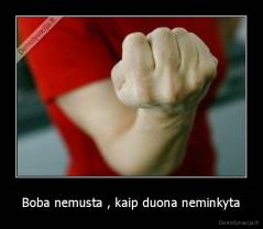 Boba nemusta , kaip duona neminkyta - 