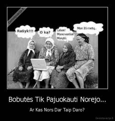 Bobutės Tik Pajuokauti Norejo... - Ar Kas Nors Dar Taip Daro?
