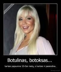 Botulinas, botoksas...  - kartais pajaunina 10-čiai metų, o kartais ir pasendina.