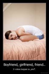 Boyfriend, girlfriend, friend.. - Ir viskas baigiasi su „end“.