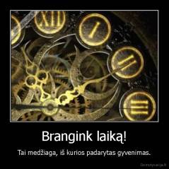 Brangink laiką! - Tai medžiaga, iš kurios padarytas gyvenimas.