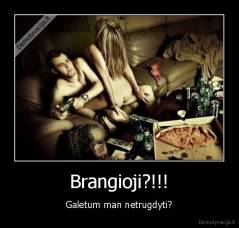 Brangioji?!!! - Galetum man netrugdyti?